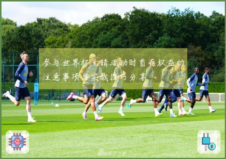 参与世界杯竞猜活动时首存权益的注意事项与实战技巧分享