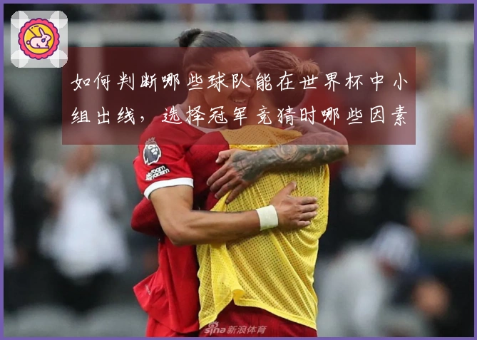 如何判断哪些球队能在世界杯中小组出线，选择冠军竞猜时哪些因素最关键