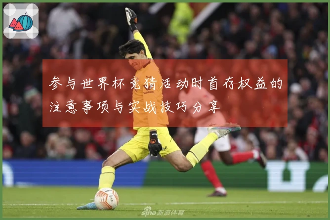 参与世界杯竞猜活动时首存权益的注意事项与实战技巧分享